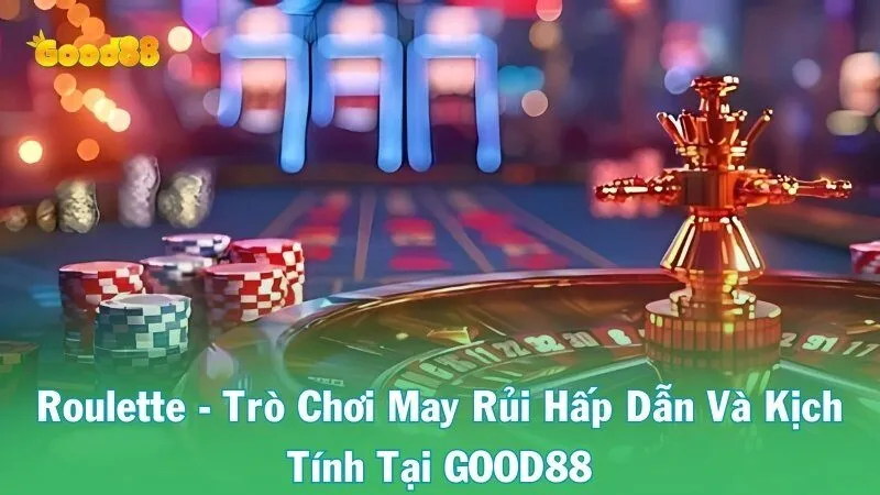 Roulette - Trò Chơi May Rủi Hấp Dẫn Và Kịch Tính Tại GOOD88